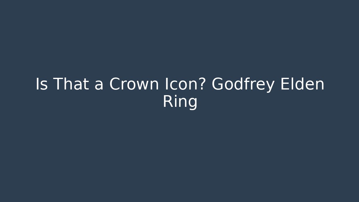 Is That a Crown Icon? Godfrey Elden Ring