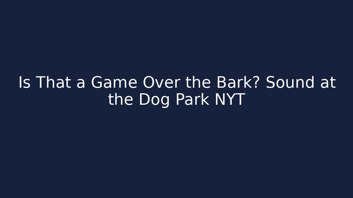 Is That a Game Over the Bark? Sound at the Dog Park NYT