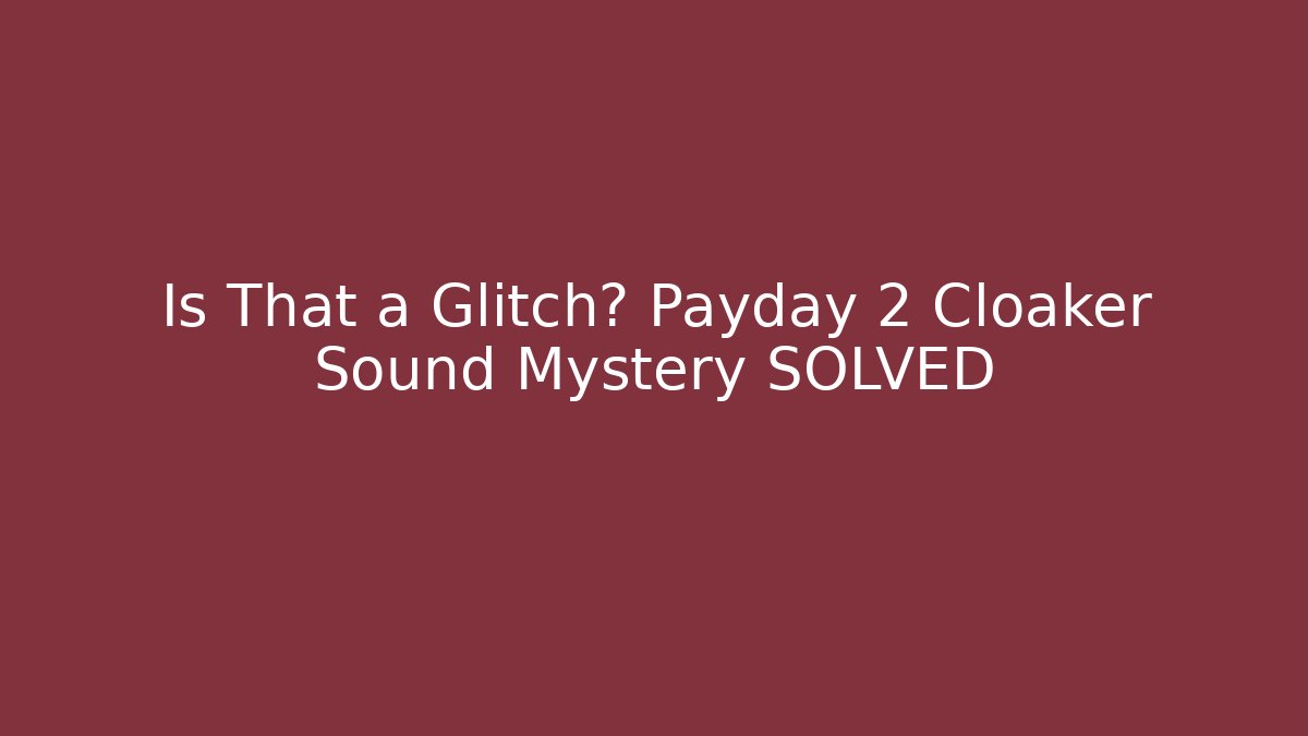 Is That a Glitch? Payday 2 Cloaker Sound Mystery SOLVED