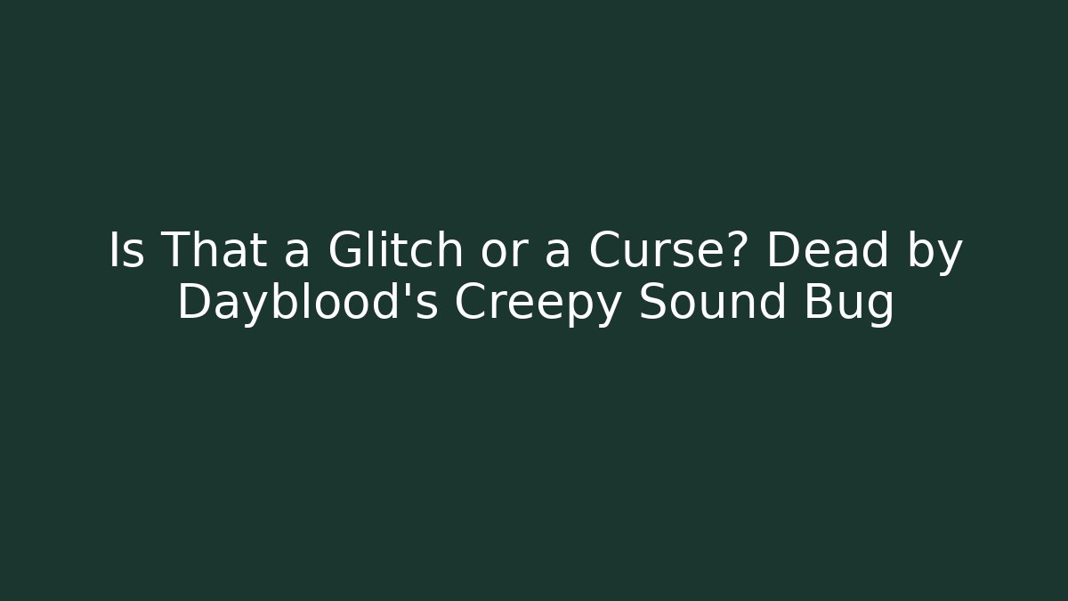 Is That a Glitch or a Curse? Dead by Dayblood’s Creepy Sound Bug