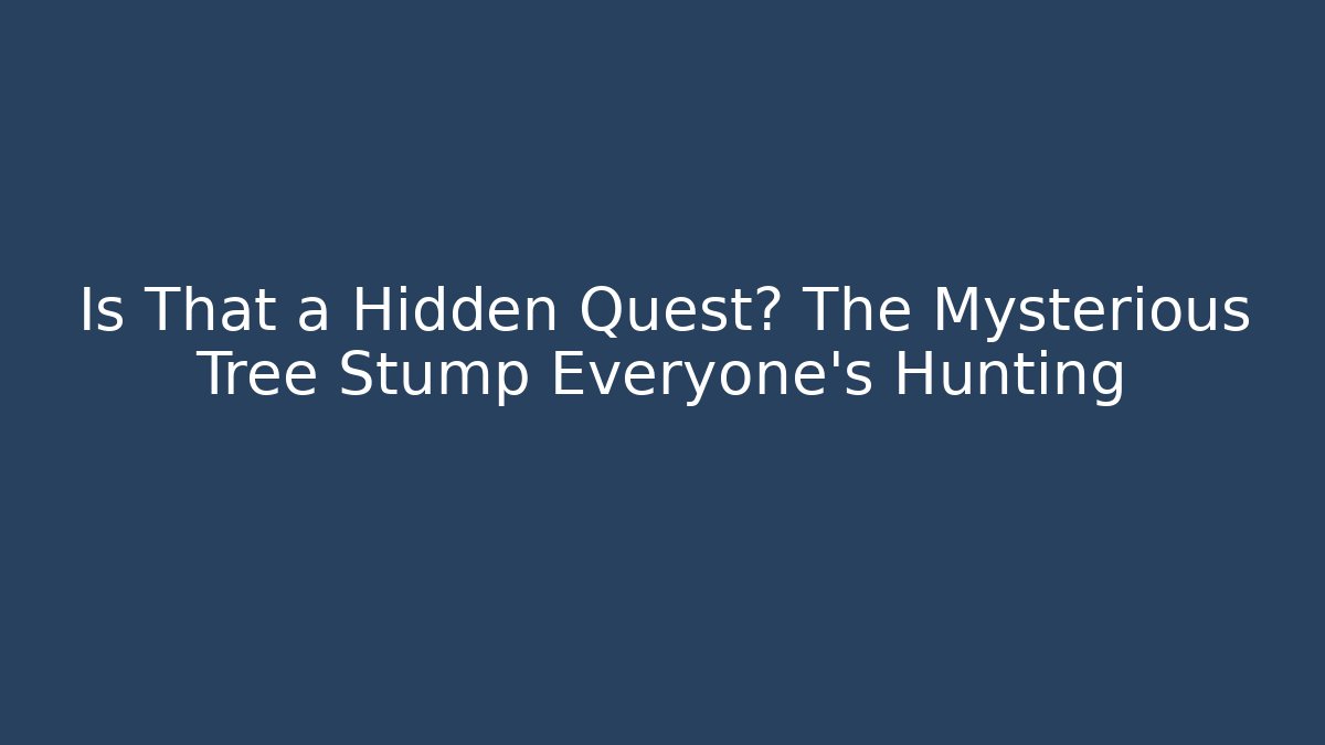 Is That a Hidden Quest? The Mysterious Tree Stump Everyone’s Hunting