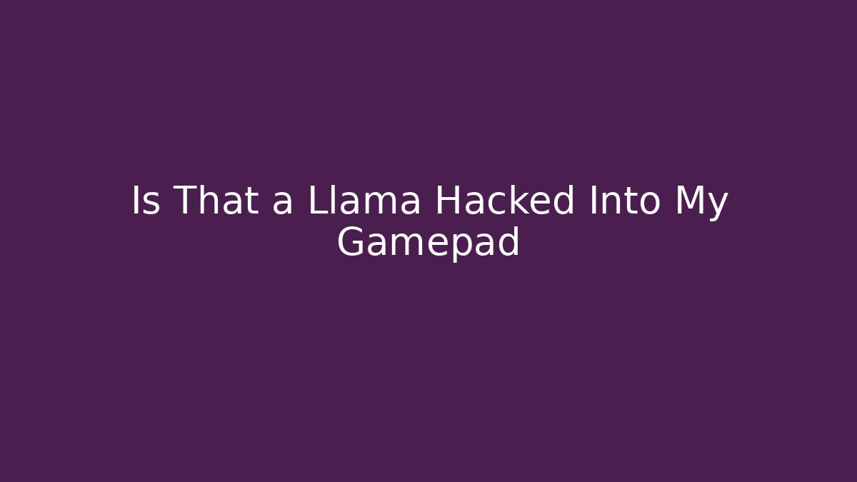 Is That a Llama Hacked Into My Gamepad