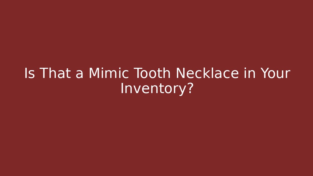 Is That a Mimic Tooth Necklace in Your Inventory?