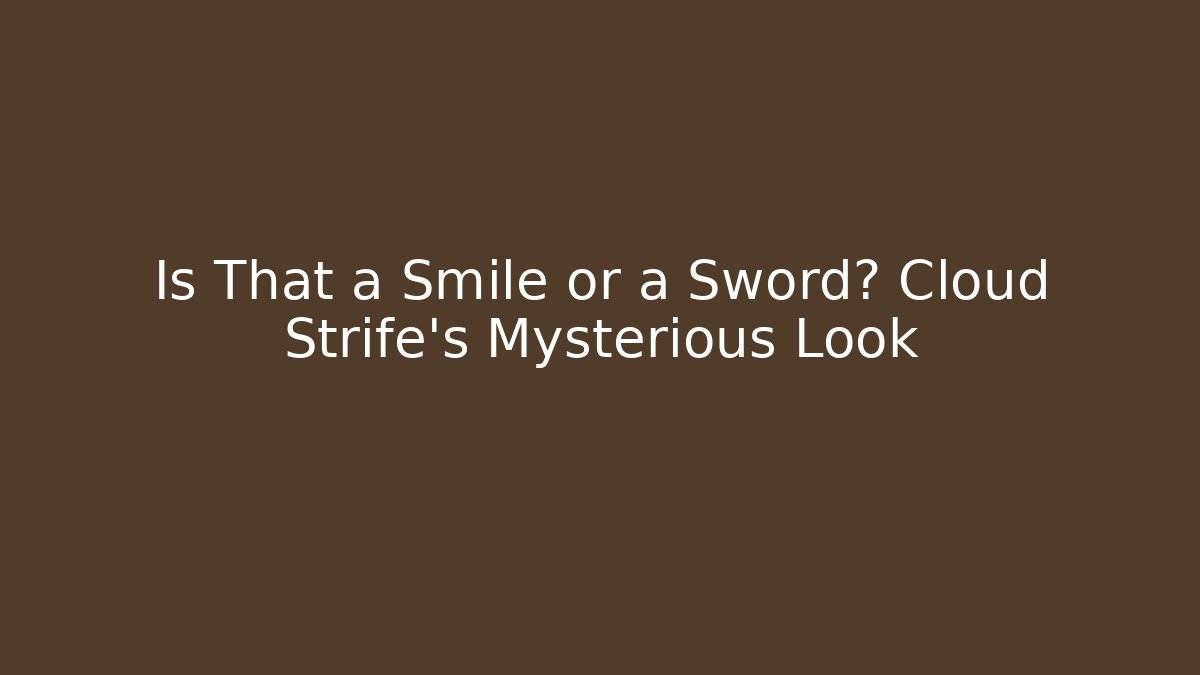 Is That a Smile or a Sword? Cloud Strife's Mysterious Look