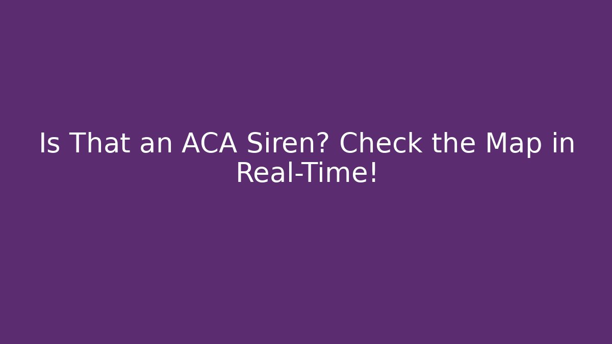 Is That an ACA Siren? Check the Map in Real-Time!