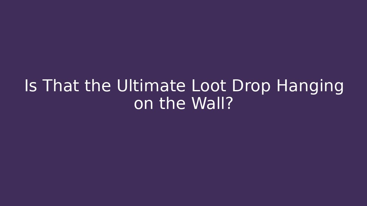 Is That the Ultimate Loot Drop Hanging on the Wall?