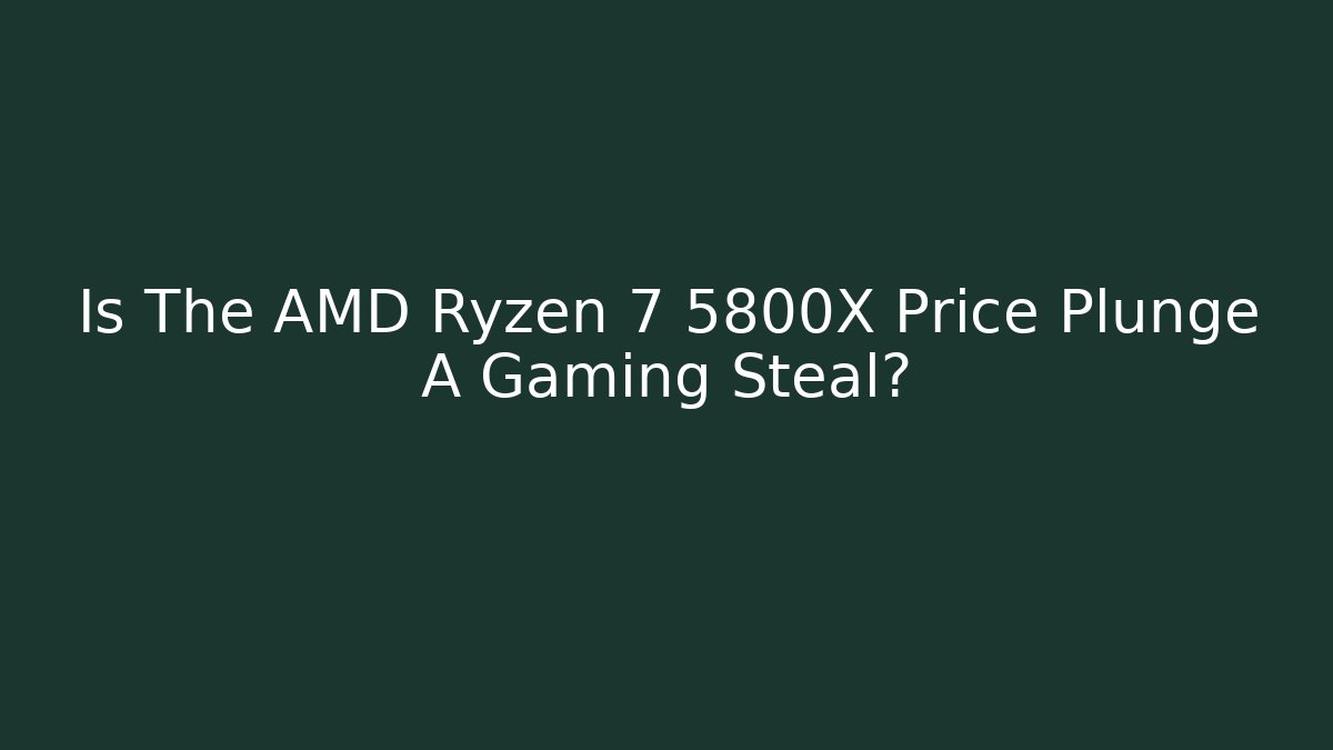 Is The AMD Ryzen 7 5800X Price Plunge A Gaming Steal?