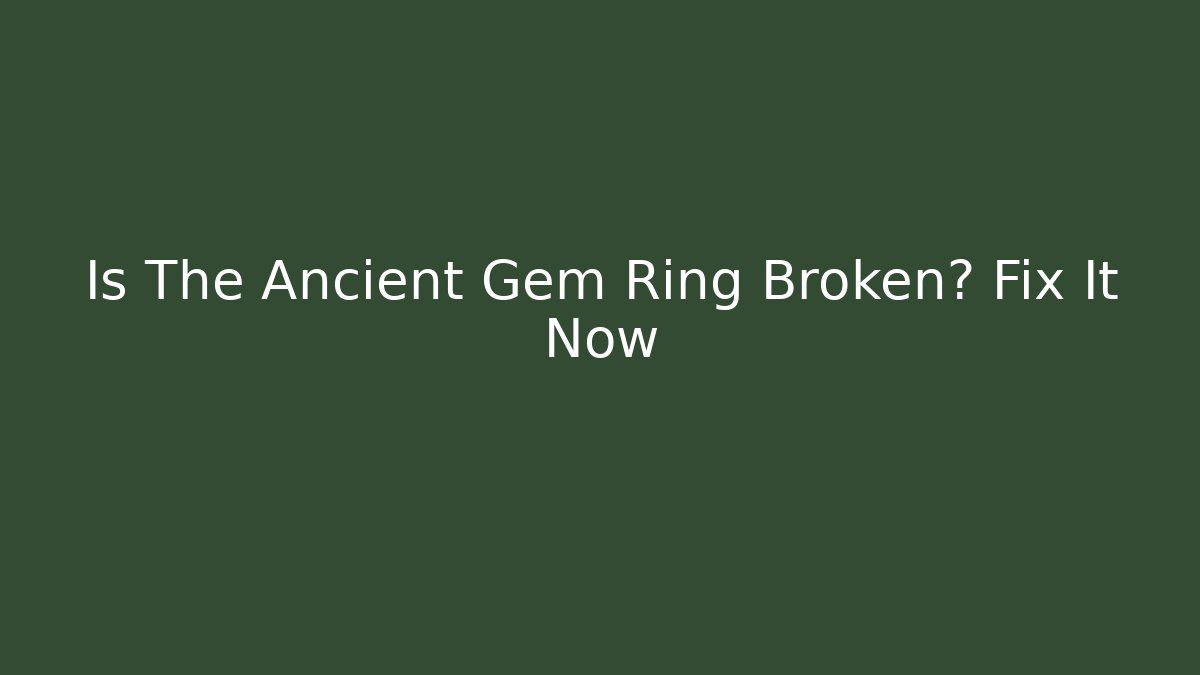 Is The Ancient Gem Ring Broken? Fix It Now