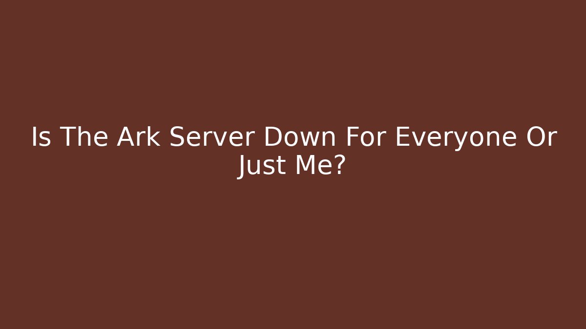 Is The Ark Server Down For Everyone Or Just Me?