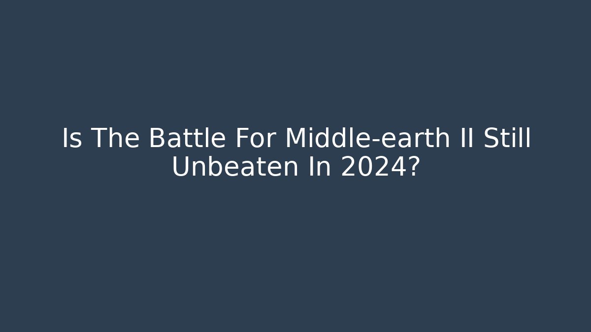 Is The Battle For Middle-earth II Still Unbeaten In 2024?