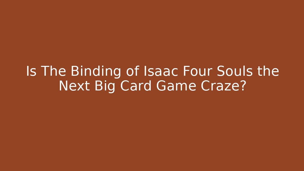 Is The Binding of Isaac Four Souls the Next Big Card Game Craze?