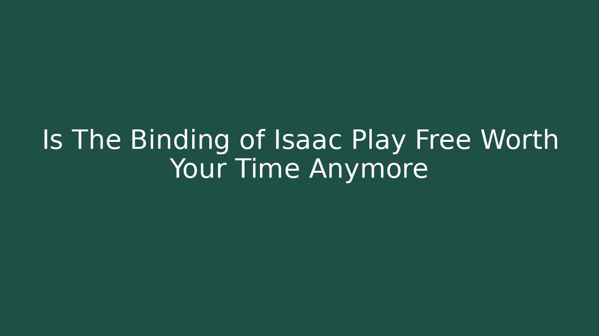 Is The Binding of Isaac Play Free Worth Your Time Anymore