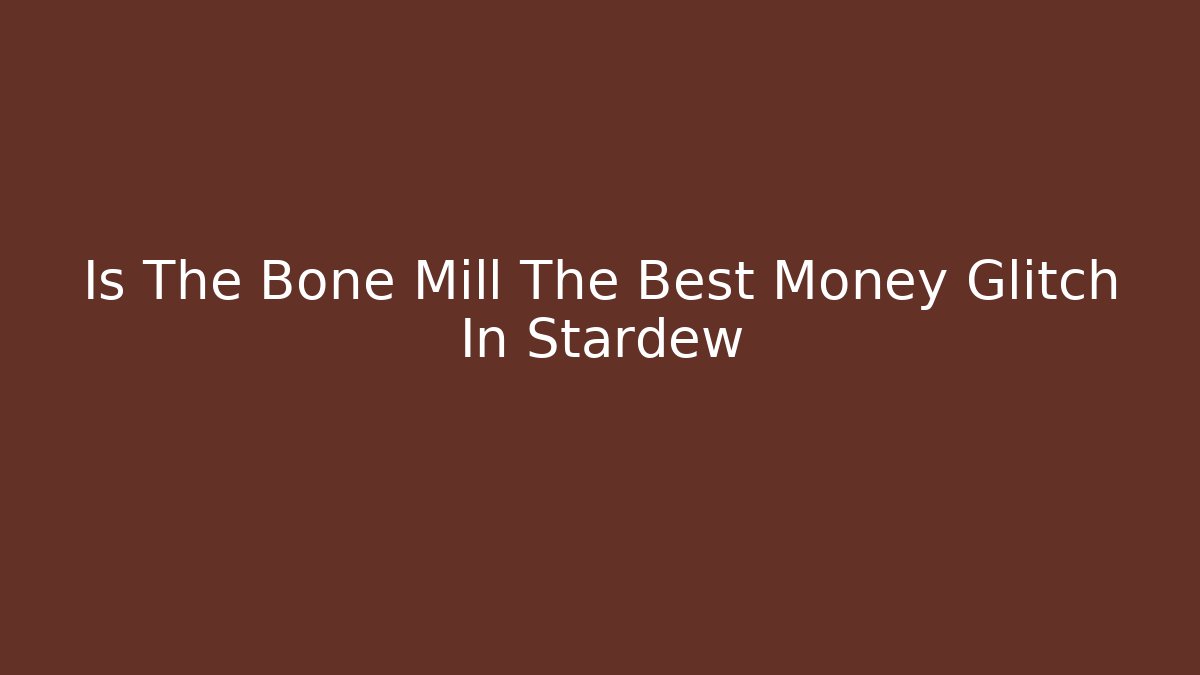 Is The Bone Mill The Best Money Glitch In Stardew