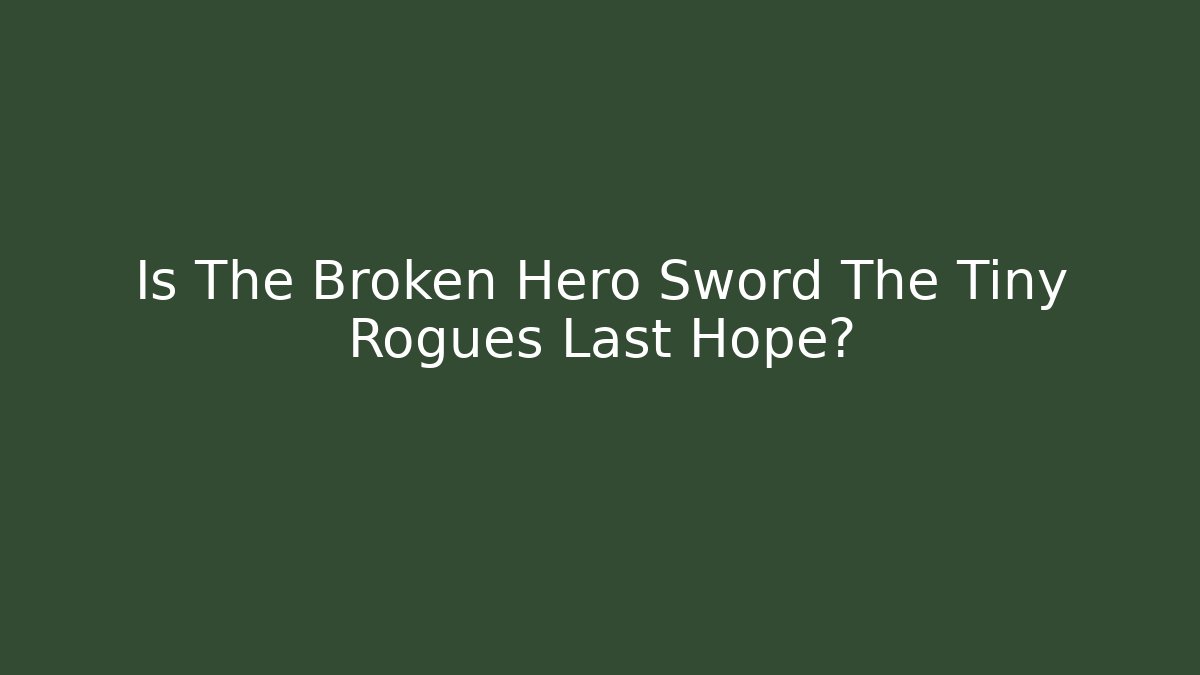 Is The Broken Hero Sword The Tiny Rogues Last Hope?