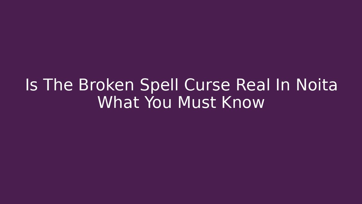 Is The Broken Spell Curse Real In Noita What You Must Know