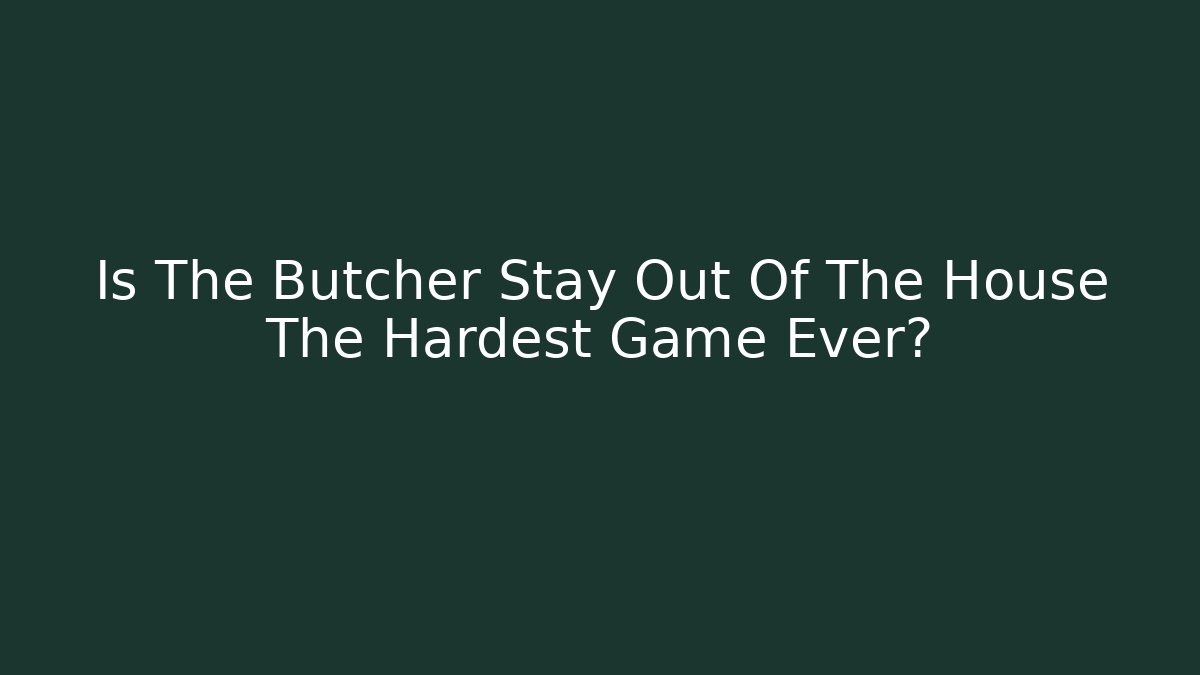 Is The Butcher Stay Out Of The House The Hardest Game Ever?