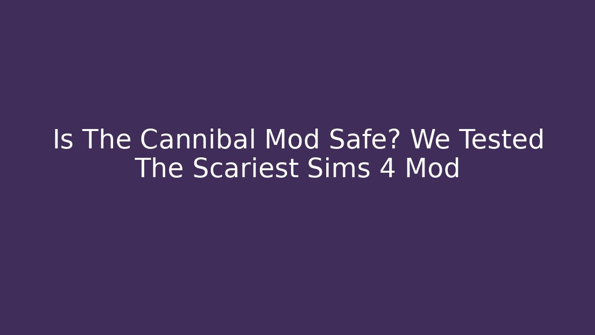 Is The Cannibal Mod Safe? We Tested The Scariest Sims 4 Mod