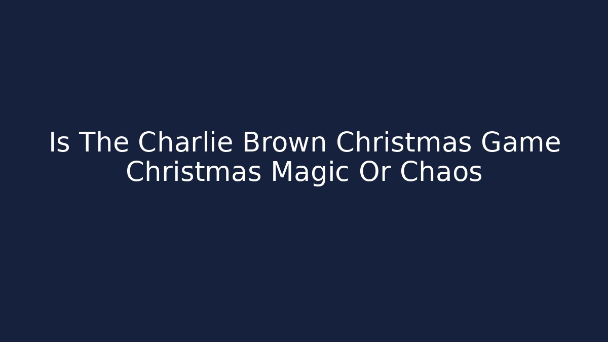 Is The Charlie Brown Christmas Game Christmas Magic Or Chaos