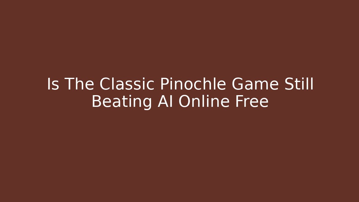 Is The Classic Pinochle Game Still Beating AI Online Free