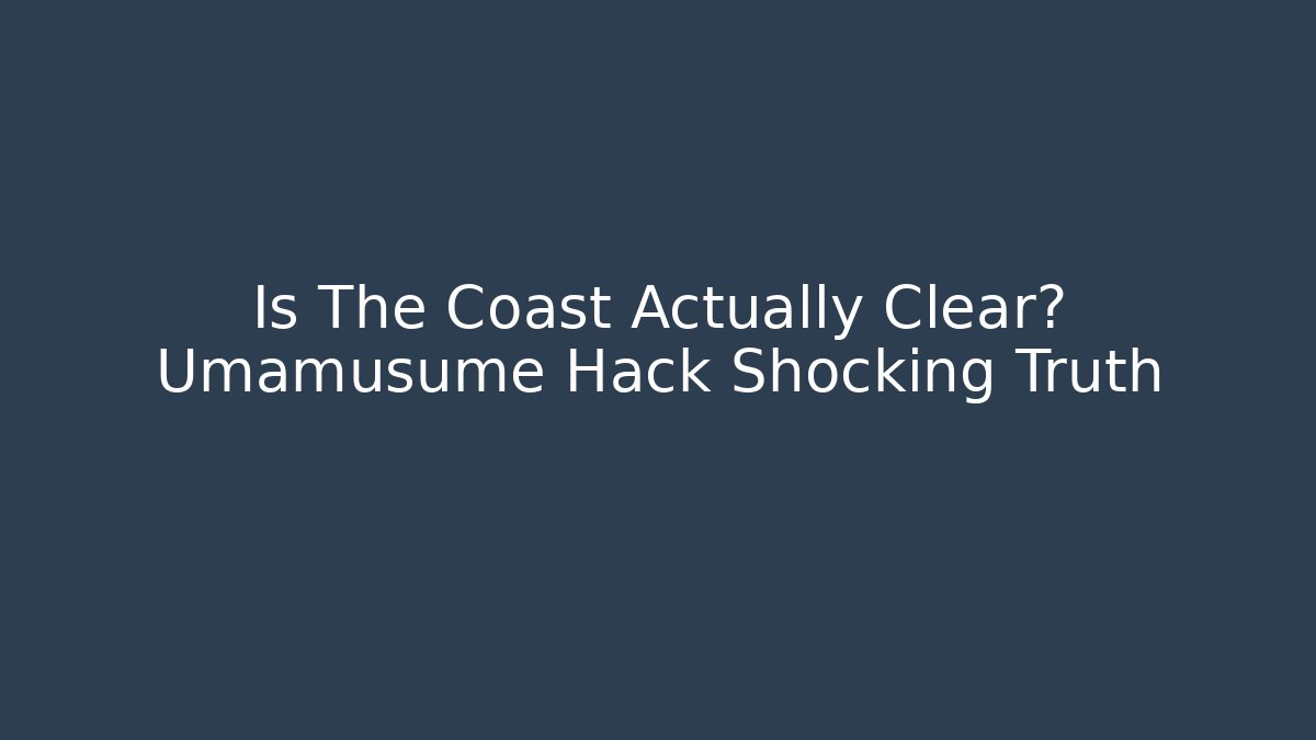 Is The Coast Actually Clear? Umamusume Hack Shocking Truth