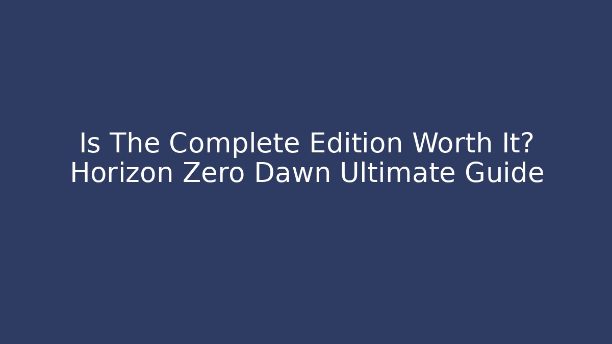 Is The Complete Edition Worth It? Horizon Zero Dawn Ultimate Guide