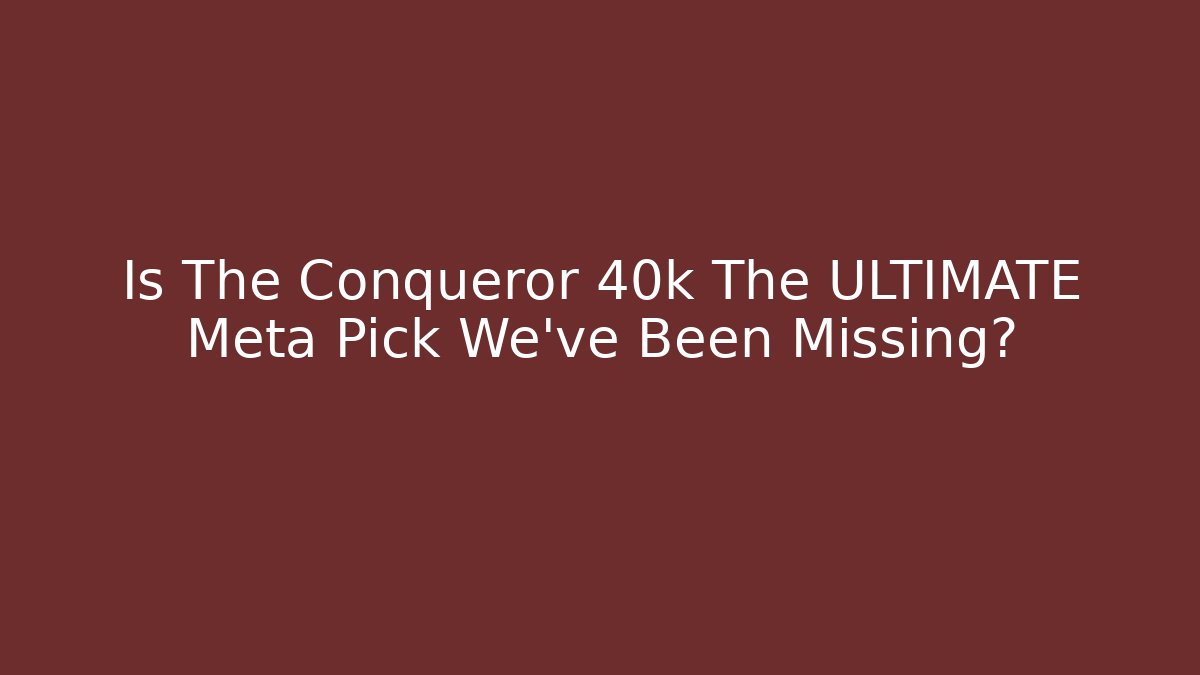 Is The Conqueror 40k The ULTIMATE Meta Pick We've Been Missing?