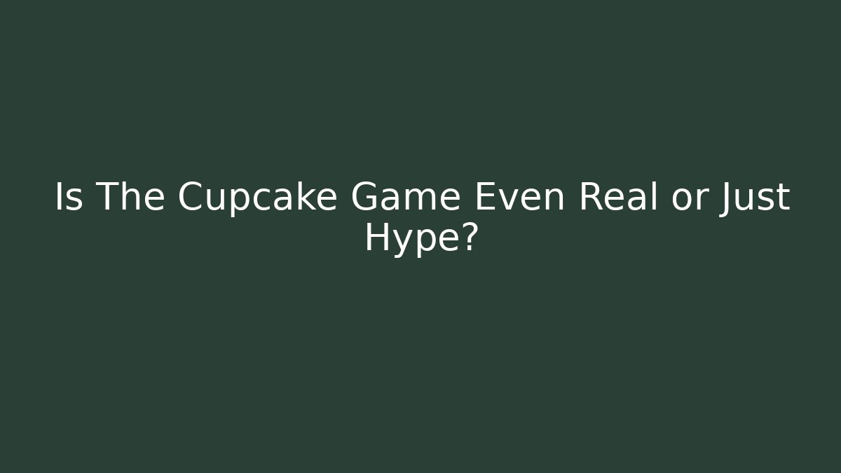 Is The Cupcake Game Even Real or Just Hype?