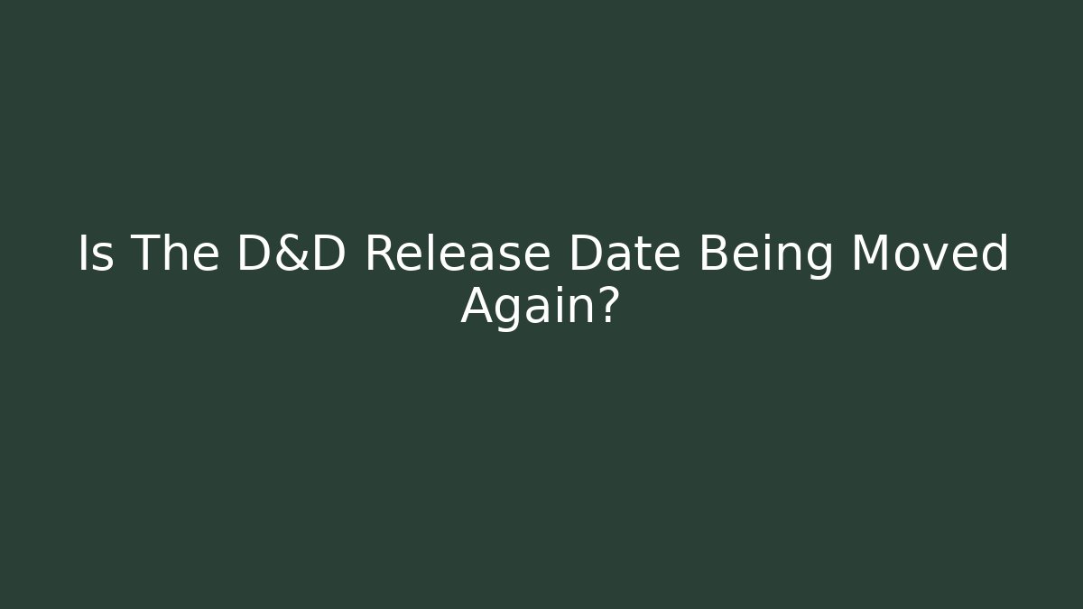Is The D&D Release Date Being Moved Again?