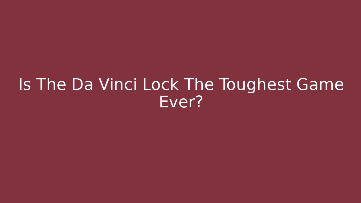 Is The Da Vinci Lock The Toughest Game Ever?