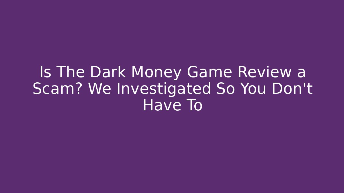 Is The Dark Money Game Review a Scam? We Investigated So You Don’t Have To