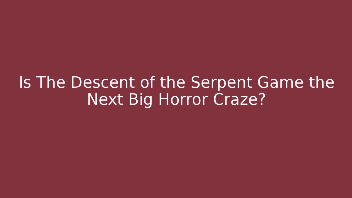 Is The Descent of the Serpent Game the Next Big Horror Craze?