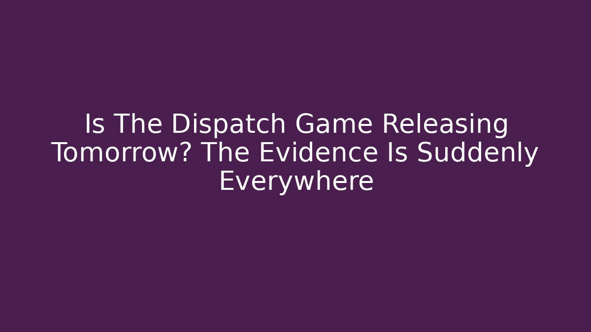 Is The Dispatch Game Releasing Tomorrow? The Evidence Is Suddenly Everywhere