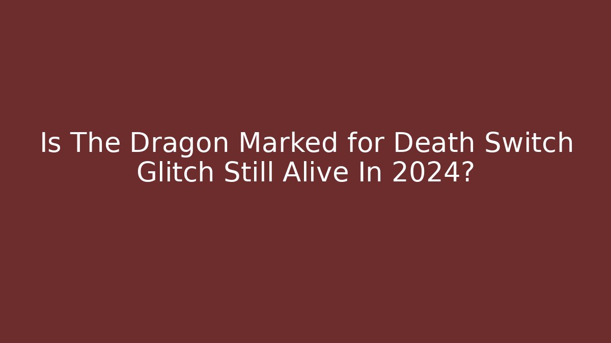 Is The Dragon Marked for Death Switch Glitch Still Alive In 2024?