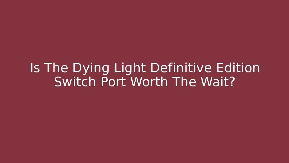 Is The Dying Light Definitive Edition Switch Port Worth The Wait?