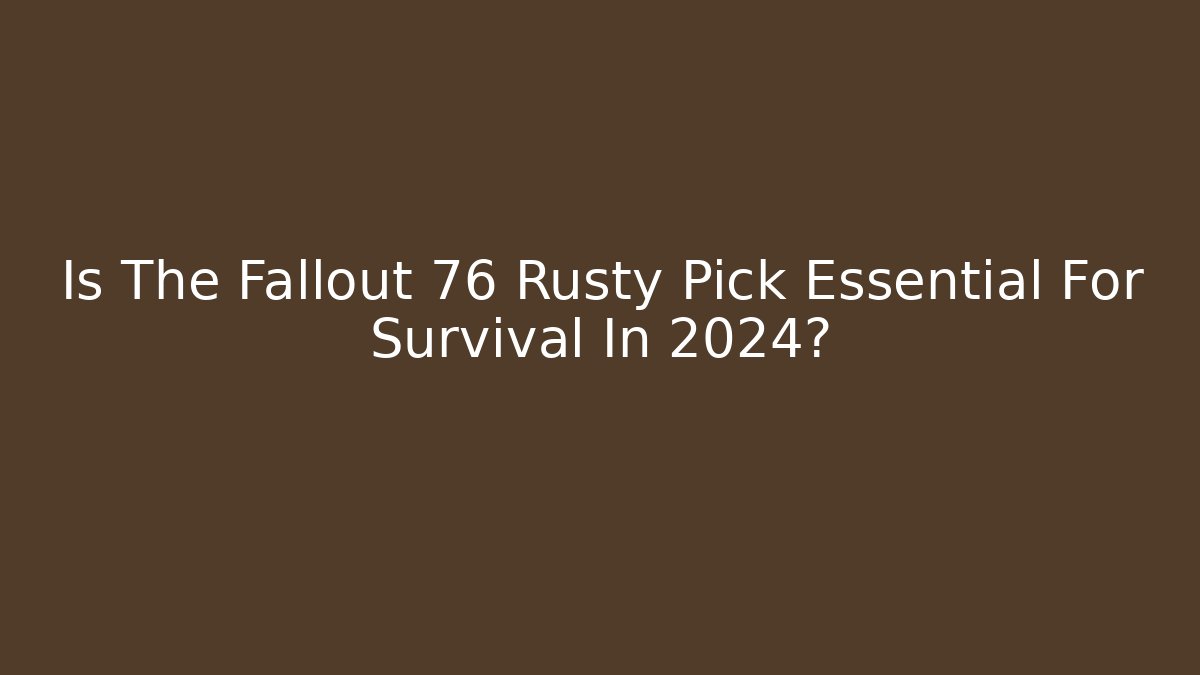 Is The Fallout 76 Rusty Pick Essential For Survival In 2024? - Vintage E-Juice