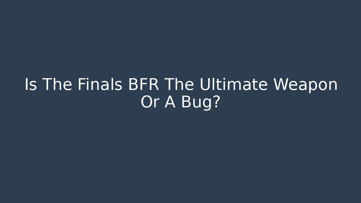 Is The Finals BFR The Ultimate Weapon Or A Bug?