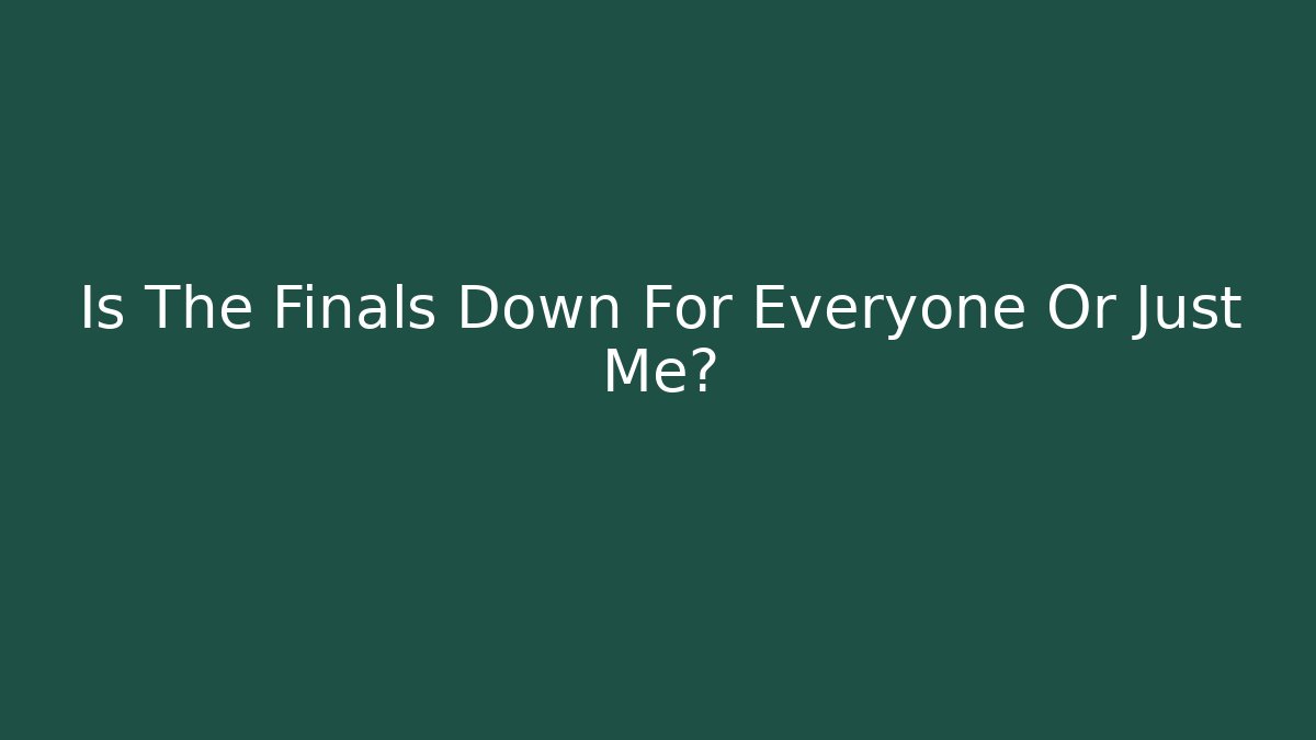 Is The Finals Down For Everyone Or Just Me?