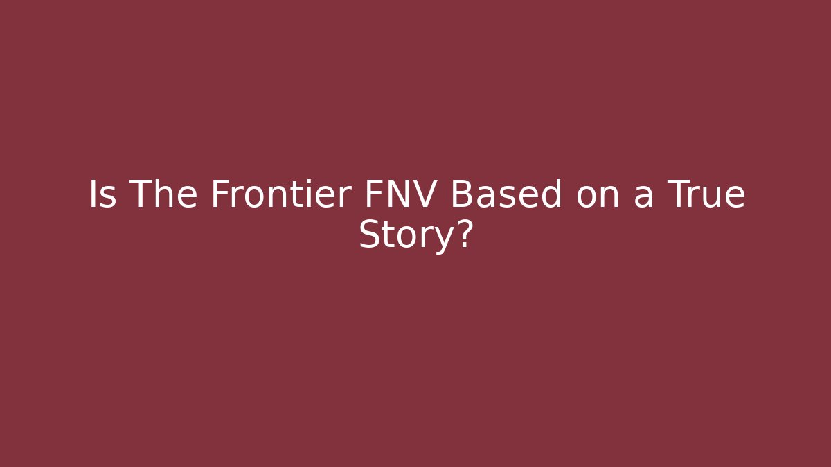 Is The Frontier FNV Based on a True Story?
