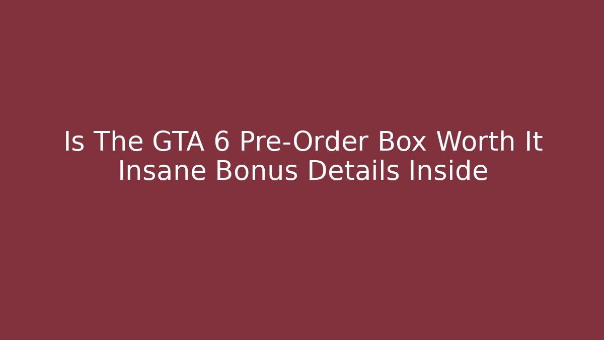 Is The GTA 6 Pre-Order Box Worth It Insane Bonus Details Inside
