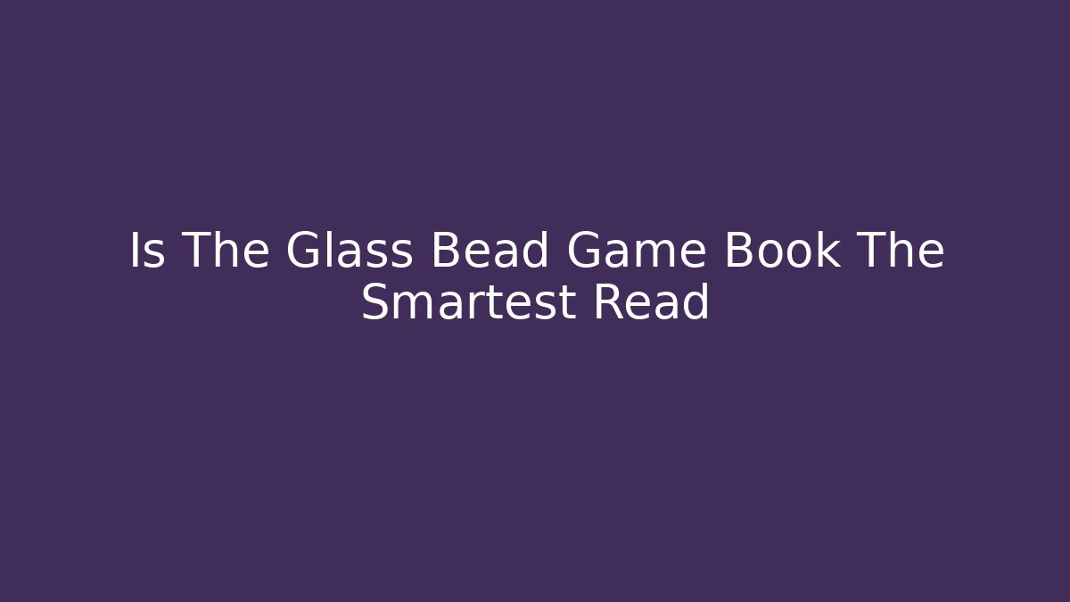 Is The Glass Bead Game Book The Smartest Read