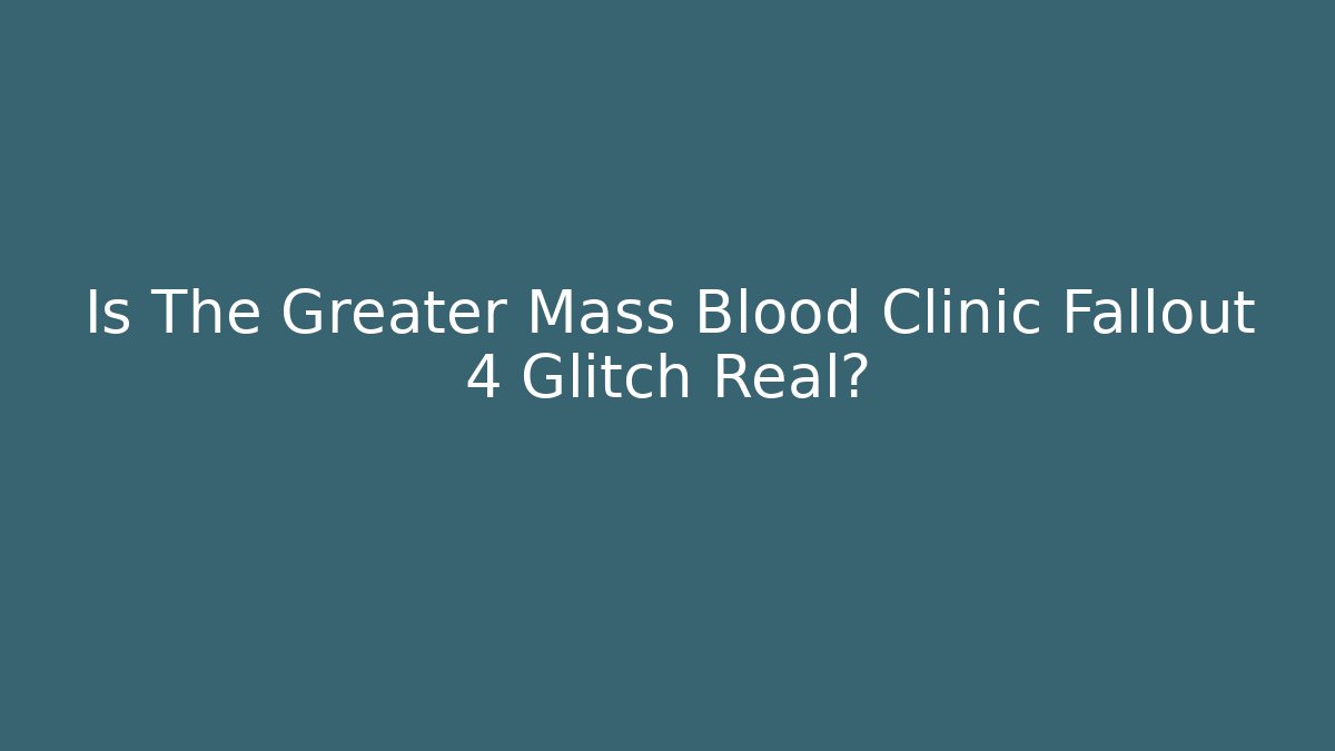 Is The Greater Mass Blood Clinic Fallout 4 Glitch Real?