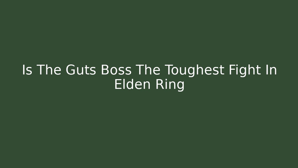 Is The Guts Boss The Toughest Fight In Elden Ring