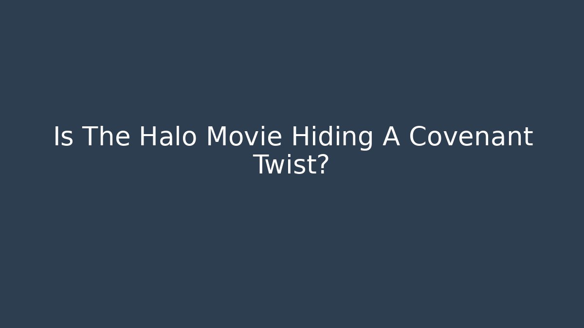 Is The Halo Movie Hiding A Covenant Twist?