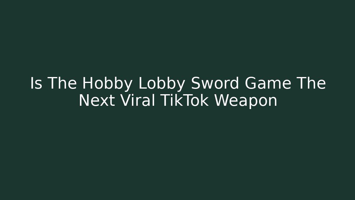 Is The Hobby Lobby Sword Game The Next Viral TikTok Weapon
