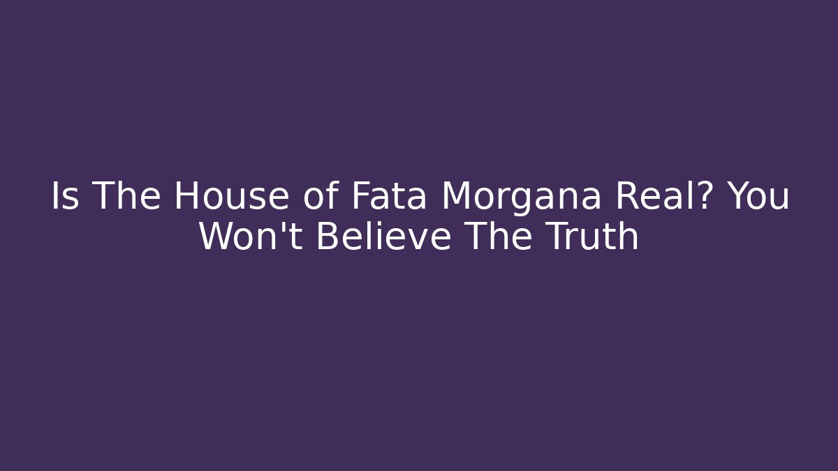 Is The House of Fata Morgana Real? You Won't Believe The Truth