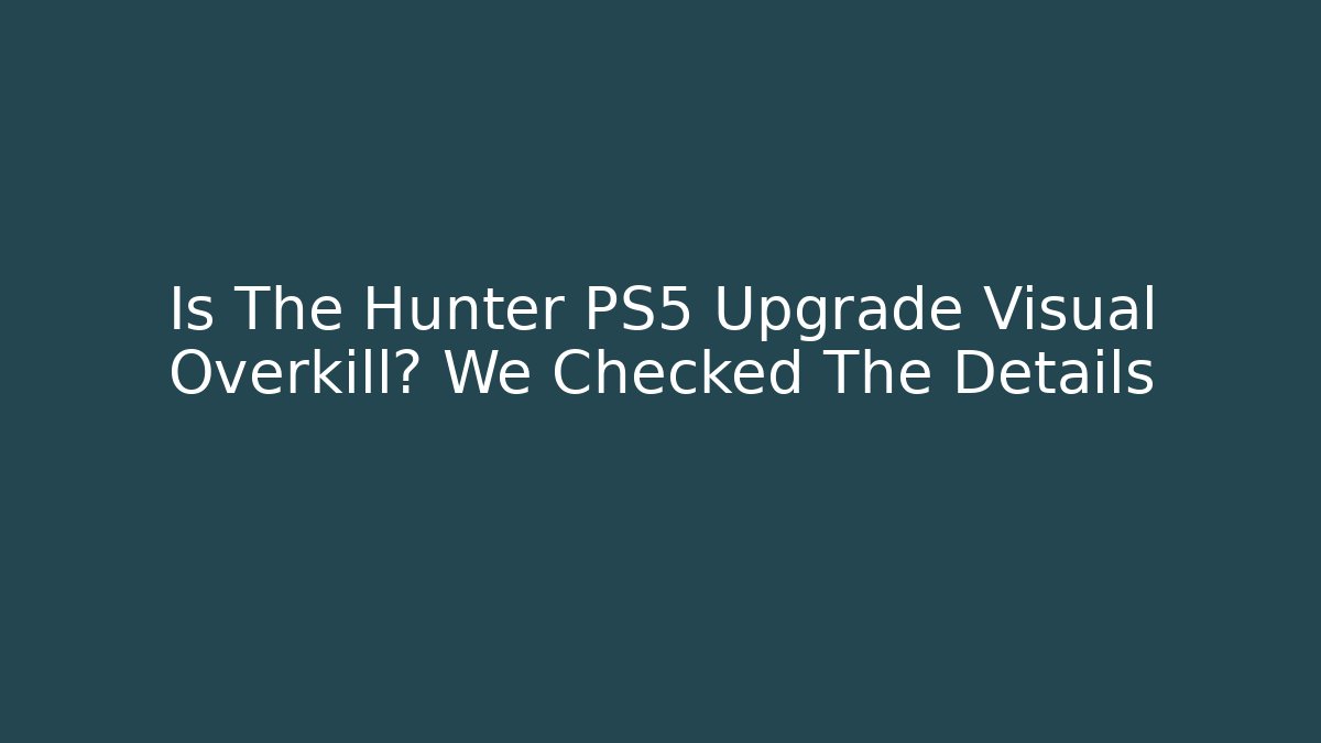 Is The Hunter PS5 Upgrade Visual Overkill? We Checked The Details