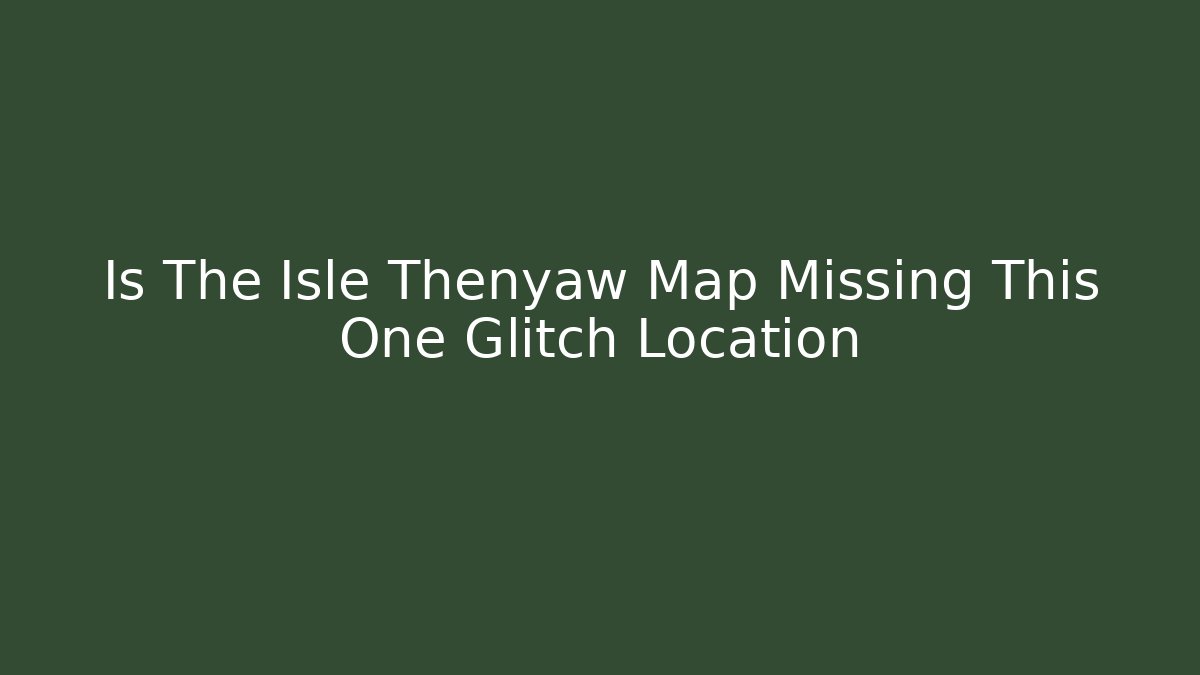 Is The Isle Thenyaw Map Missing This One Glitch Location