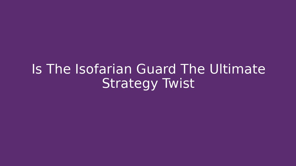 Is The Isofarian Guard The Ultimate Strategy Twist