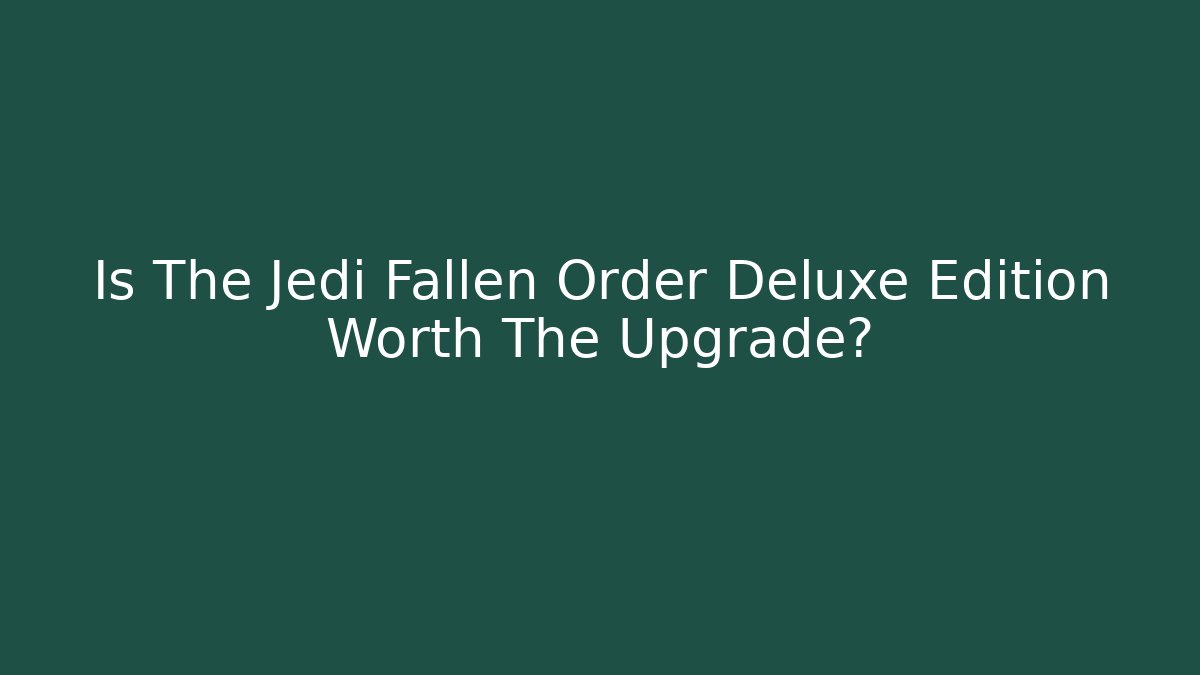 Is The Jedi Fallen Order Deluxe Edition Worth The Upgrade?