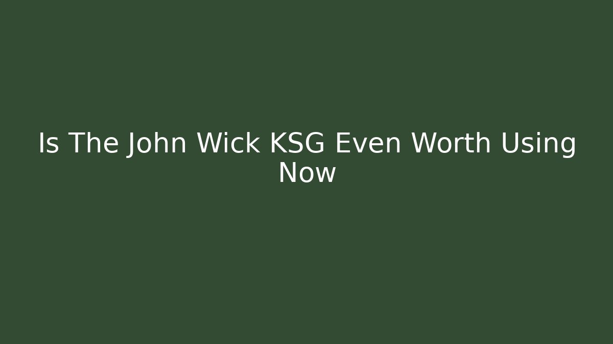 Is The John Wick KSG Even Worth Using Now